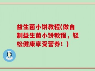 益生菌小饼教程(做自制益生菌小饼教程，轻松健康享受营养！)
