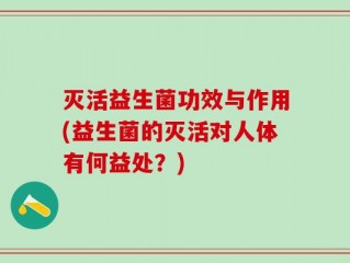 灭活益生菌功效与作用(益生菌的灭活对人体有何益处？)