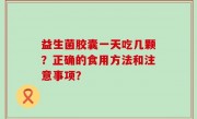 益生菌胶囊一天吃几颗？正确的食用方法和注意事项？