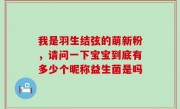 我是羽生结弦的萌新粉，请问一下宝宝到底有多少个昵称益生菌是吗