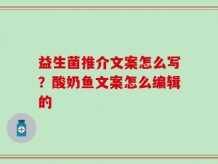 益生菌推介文案怎么写？酸奶鱼文案怎么编辑的