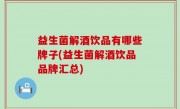 益生菌解酒饮品有哪些牌子(益生菌解酒饮品品牌汇总)