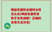 喝益生菌粉会瘦吗女性怎么吃(喝益生菌粉有助于女性减肥？正确的食用方法分享)