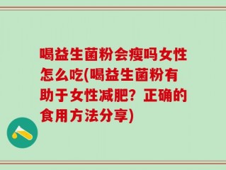 喝益生菌粉会瘦吗女性怎么吃(喝益生菌粉有助于女性减肥？正确的食用方法分享)