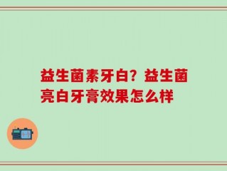 益生菌素牙白？益生菌亮白牙膏效果怎么样