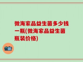 微海家品益生菌多少钱一瓶(微海家品益生菌瓶装价格)
