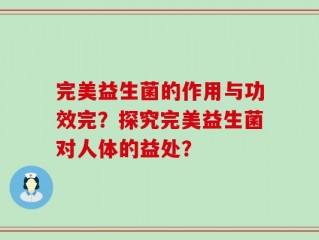 完美益生菌的作用与功效完？探究完美益生菌对人体的益处？
