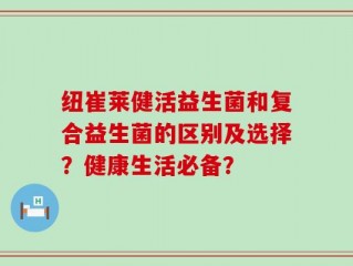 纽崔莱健活益生菌和复合益生菌的区别及选择？健康生活必备？