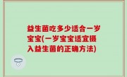 益生菌吃多少适合一岁宝宝(一岁宝宝适宜摄入益生菌的正确方法)
