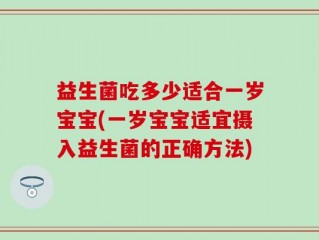 益生菌吃多少适合一岁宝宝(一岁宝宝适宜摄入益生菌的正确方法)