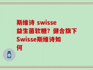 斯维诗 swisse益生菌软糖？健合旗下Swisse斯维诗如何
