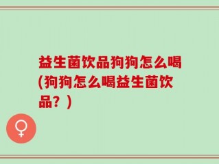 益生菌饮品狗狗怎么喝(狗狗怎么喝益生菌饮品？)