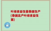 叶绿素益生菌泰国生产(泰国出产叶绿素益生菌)
