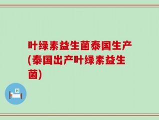 叶绿素益生菌泰国生产(泰国出产叶绿素益生菌)