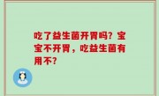 吃了益生菌开胃吗？宝宝不开胃，吃益生菌有用不？