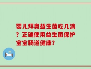 婴儿拜奥益生菌吃几滴？正确使用益生菌保护宝宝肠道健康？