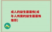 成人的益生菌菌株(成年人所需的益生菌菌株推荐)