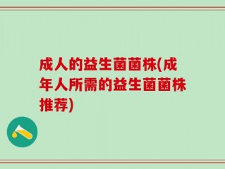 成人的益生菌菌株(成年人所需的益生菌菌株推荐)
