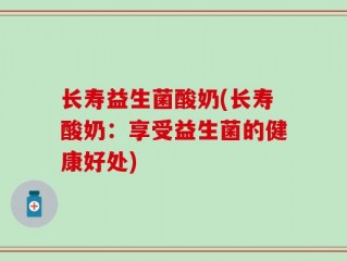 长寿益生菌酸奶(长寿酸奶：享受益生菌的健康好处)
