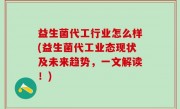 益生菌代工行业怎么样(益生菌代工业态现状及未来趋势，一文解读！)