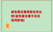 益生菌含量很低会怎么样(益生菌含量不足会有何影响)