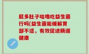 屁多肚子咕噜吃益生菌行吗(益生菌能缓解胃部不适，有效促进肠道健康