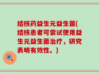 结核药益生元益生菌(结核患者可尝试使用益生元益生菌治疗，研究表明有效性。)