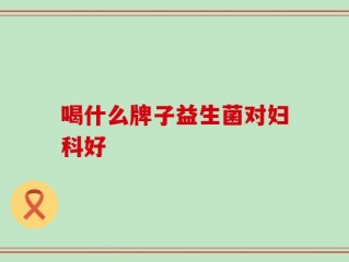 喝什么牌子益生菌对妇科好
