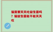 猫需要天天吃益生菌吗？猫益生菌能不能天天吃