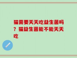 猫需要天天吃益生菌吗？猫益生菌能不能天天吃