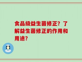 食品级益生菌修正？了解益生菌修正的作用和用途？