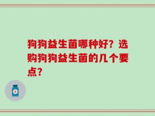 狗狗益生菌哪种好？选购狗狗益生菌的几个要点？