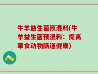 牛羊益生菌预混料(牛羊益生菌预混料：提高草食动物肠道健康)