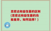 思密达和益生菌的区别(思密达和益生菌的功能差异，如何选择？)
