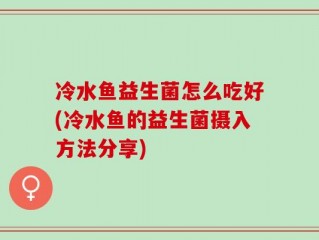 冷水鱼益生菌怎么吃好(冷水鱼的益生菌摄入方法分享)