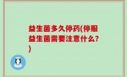 益生菌多久停药(停服益生菌需要注意什么？)