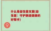什么是益生菌文案(益生菌：守护肠道健康的好帮手)