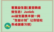 君冀益生菌(重塑肠道微生态！Junlebao益生菌携手健一网“生益计划”让你轻松养成健康习惯)