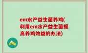 em水产益生菌养鸡(利用em水产益生菌提高养鸡效益的办法)