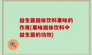 益生菌固体饮料果味的作用(果味固体饮料中益生菌的功效)