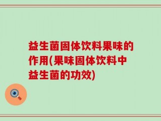 益生菌固体饮料果味的作用(果味固体饮料中益生菌的功效)