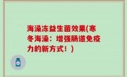 海澡冻益生菌效果(寒冬海澡：增强肠道免疫力的新方式！)