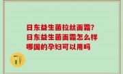 日东益生菌拉丝面霜？日东益生菌面霜怎么样哪国的孕妇可以用吗
