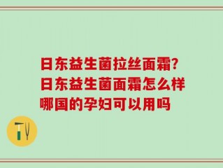 日东益生菌拉丝面霜？日东益生菌面霜怎么样哪国的孕妇可以用吗