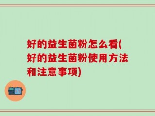 好的益生菌粉怎么看(好的益生菌粉使用方法和注意事项)