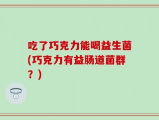 吃了巧克力能喝益生菌(巧克力有益肠道菌群？)