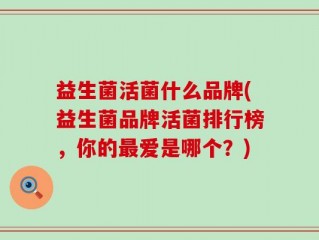 益生菌活菌什么品牌(益生菌品牌活菌排行榜，你的最爱是哪个？)