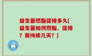 益生菌燃脂促排多久(益生菌如何燃脂、促排？需持续几天？)