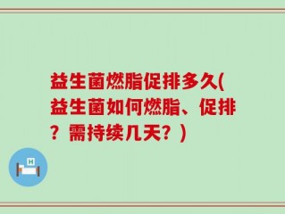 益生菌燃脂促排多久(益生菌如何燃脂、促排？需持续几天？)