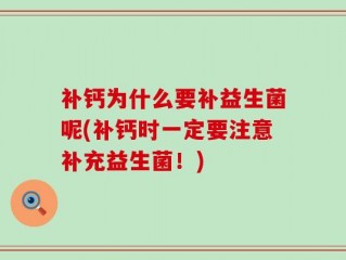 补钙为什么要补益生菌呢(补钙时一定要注意补充益生菌！)